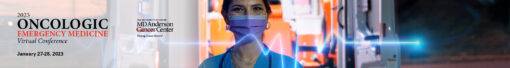 The University of Texas MD Anderson Cancer Center Oncologic Emergency Medicine Conference 2023