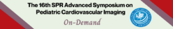 The 16th SPR Advanced Symposium on Pediatric Cardiovascular Imaging On-Demand 2021