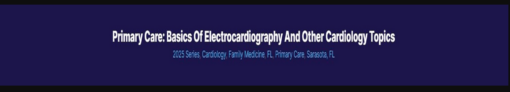 Primary Care: Basics of Electrocardiography and Other Cardiology Topics 2025 (Videos + Audios + Syllabus)